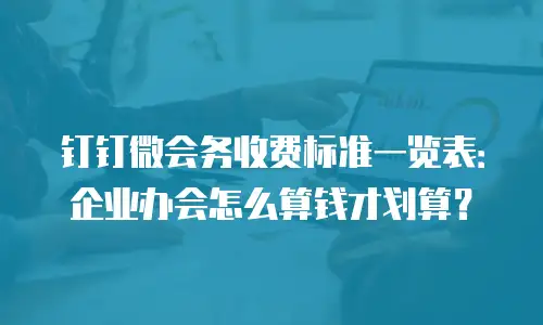 钉钉微会务收费标准一览表：企业办会怎么算钱才划算？
