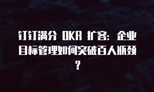 钉钉满分 OKR 扩容：企业目标管理如何突破百人瓶颈？