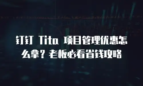 钉钉 Tita 项目管理优惠怎么拿？老板必看省钱攻略