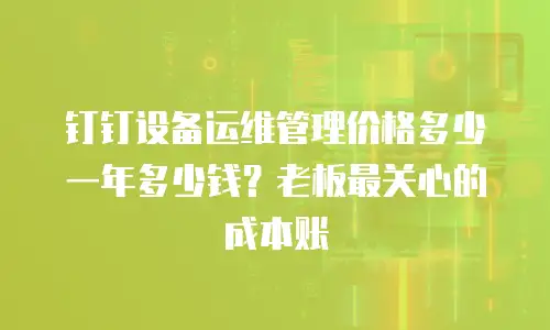 钉钉设备运维管理价格多少一年多少钱？老板最关心的成本账