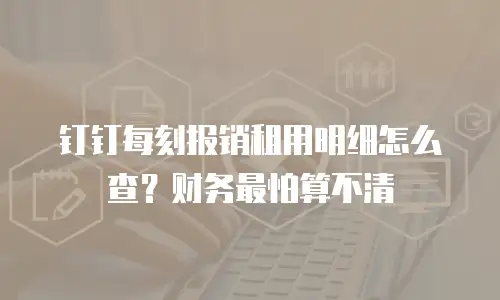 钉钉每刻报销租用明细怎么查？财务最怕算不清