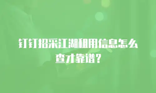 钉钉招采江湖租用信息怎么查才靠谱？