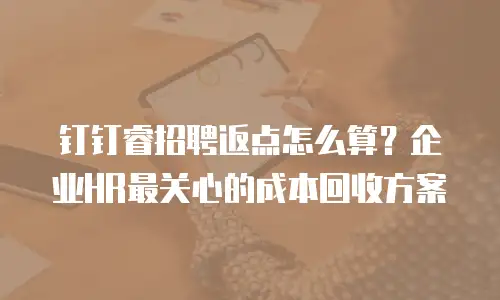 钉钉睿招聘返点怎么算？企业HR最关心的成本回收方案