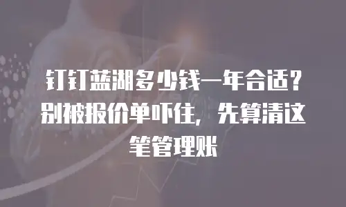 钉钉蓝湖多少钱一年合适？别被报价单吓住，先算清这笔管理账