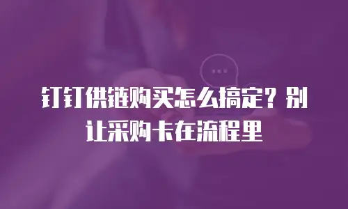 钉钉供链购买怎么搞定？别让采购卡在流程里