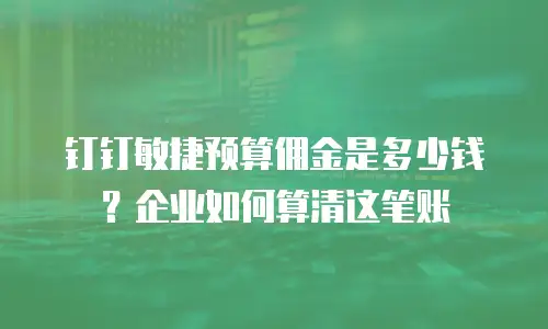 钉钉敏捷预算佣金是多少钱？企业如何算清这笔账