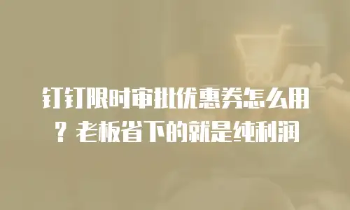钉钉限时审批优惠券怎么用？老板省下的就是纯利润