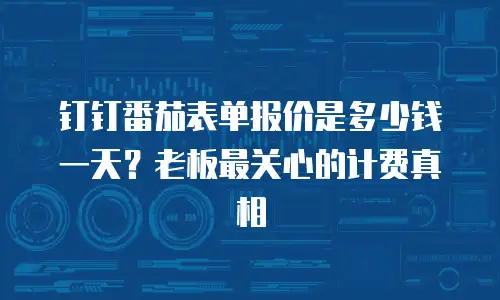 钉钉番茄表单报价是多少钱一天？老板最关心的计费真相