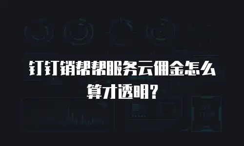 钉钉销帮帮服务云佣金怎么算才透明？