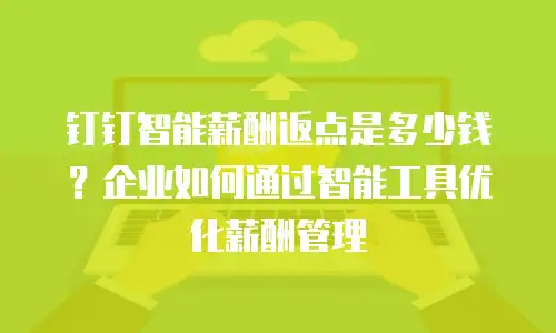 钉钉智能薪酬返点是多少钱？企业如何通过智能工具优化薪酬管理