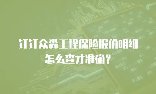 钉钉众淼工程保险报价明细怎么查才准确？