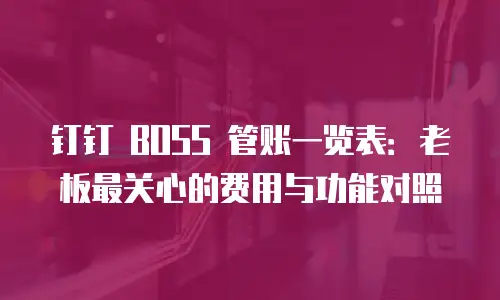 钉钉 BOSS 管账一览表：老板最关心的费用与功能对照