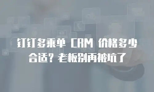 钉钉多乘单 CRM 价格多少合适？老板别再被坑了