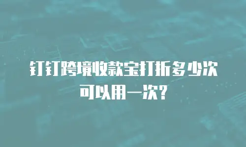 钉钉跨境收款宝打折多少次可以用一次？