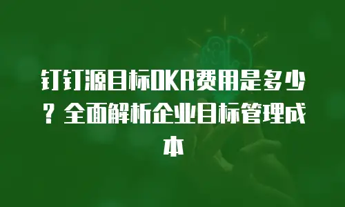 钉钉源目标OKR费用是多少？全面解析企业目标管理成本
