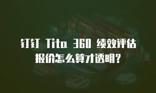 钉钉 Tita 360 绩效评估报价怎么算才透明？