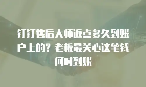 钉钉售后大师返点多久到账户上的？老板最关心这笔钱何时到账