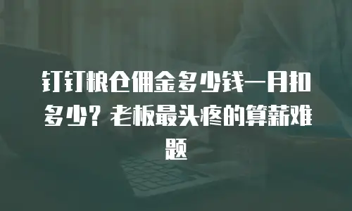 钉钉粮仓佣金多少钱一月扣多少？老板最头疼的算薪难题