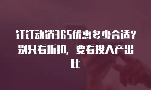 钉钉动销365优惠多少合适？别只看折扣，要看投入产出比