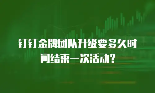 钉钉金牌团队升级要多久时间结束一次活动？