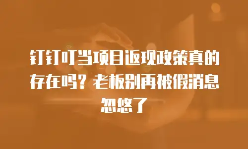 钉钉叮当项目返现政策真的存在吗？老板别再被假消息忽悠了