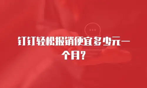 钉钉轻松报销便宜多少元一个月？