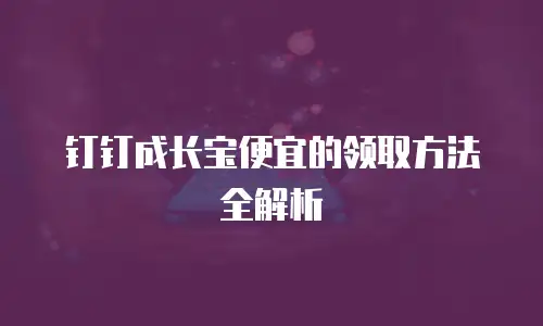 钉钉成长宝便宜的领取方法全解析