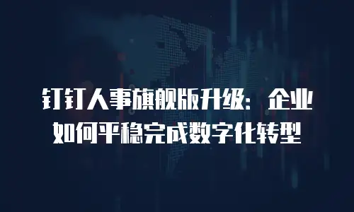 钉钉人事旗舰版升级：企业如何平稳完成数字化转型