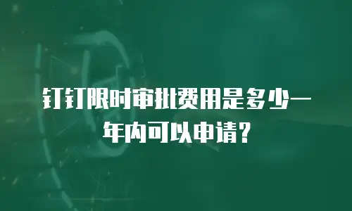 钉钉限时审批费用是多少一年内可以申请？