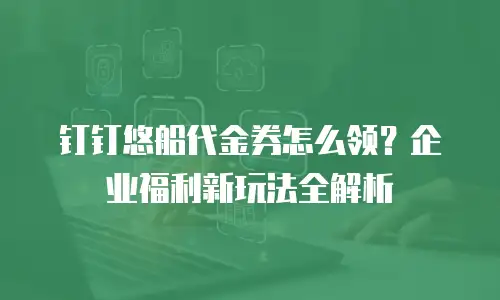 钉钉悠船代金券怎么领？企业福利新玩法全解析