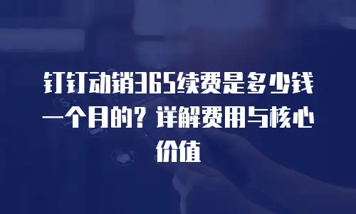 钉钉动销365续费是多少钱一个月的？详解费用与核心价值