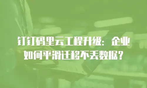 钉钉码里云工程升级：企业如何平滑迁移不丢数据？