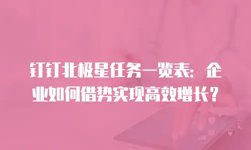 钉钉北极星任务一览表：企业如何借势实现高效增长？