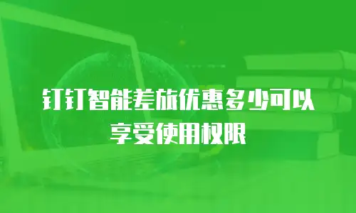 钉钉智能差旅优惠多少可以享受使用权限