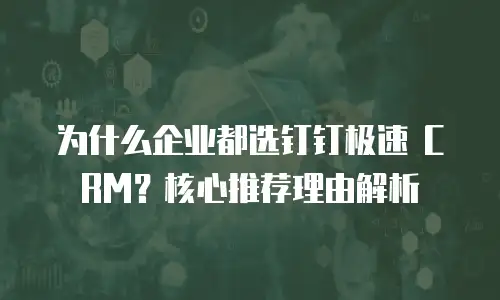 为什么企业都选钉钉极速 CRM？核心推荐理由解析