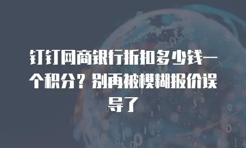钉钉网商银行折扣多少钱一个积分？别再被模糊报价误导了
