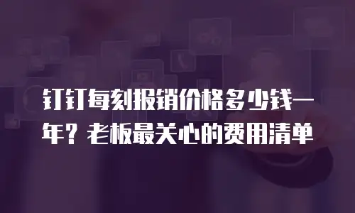 钉钉每刻报销价格多少钱一年？老板最关心的费用清单