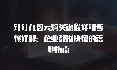 钉钉九数云购买流程详细步骤详解：企业数据决策的落地指南