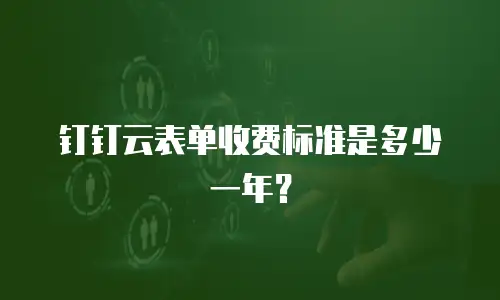 钉钉云表单收费标准是多少一年？