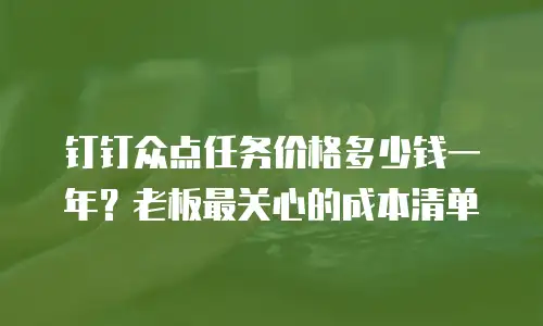 钉钉众点任务价格多少钱一年？老板最关心的成本清单