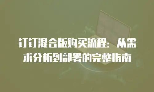 钉钉混合版购买流程：从需求分析到部署的完整指南