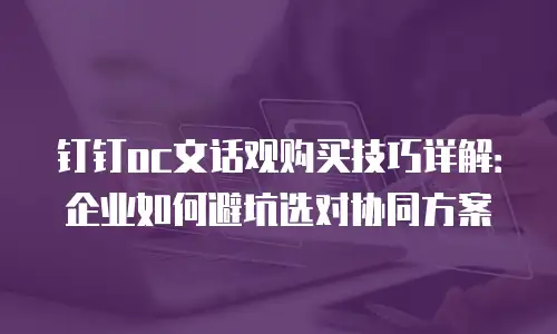 钉钉oc文话观购买技巧详解：企业如何避坑选对协同方案