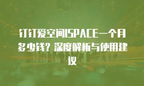 钉钉爱空间ISPACE一个月多少钱？深度解析与使用建议