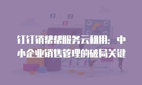 钉钉销帮帮服务云租用：中小企业销售管理的破局关键