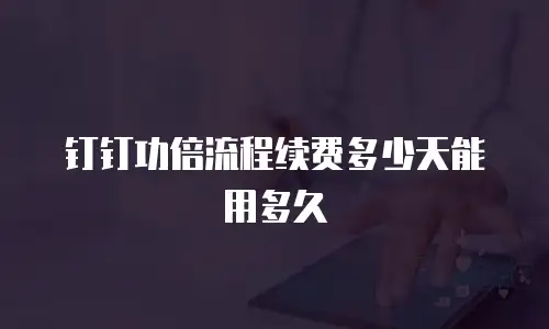 钉钉功倍流程续费多少天能用多久