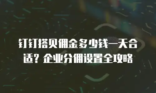 钉钉搭贝佣金多少钱一天合适？企业分佣设置全攻略