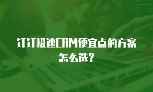 钉钉极速CRM便宜点的方案怎么选？
