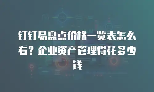 钉钉易盘点价格一览表怎么看？企业资产管理得花多少钱
