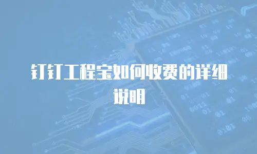 钉钉工程宝如何收费的详细说明