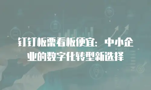 钉钉板栗看板便宜：中小企业的数字化转型新选择